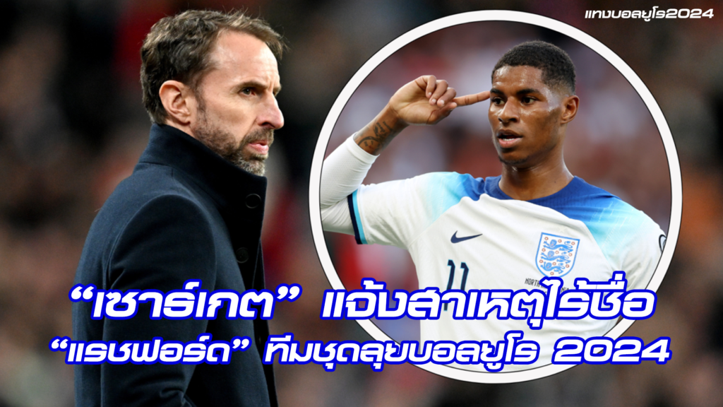 แจ้งสาเหตุไร้ชื่อ “แรชฟอร์ด” ทีมชุดลุยบอลยูโร 2024