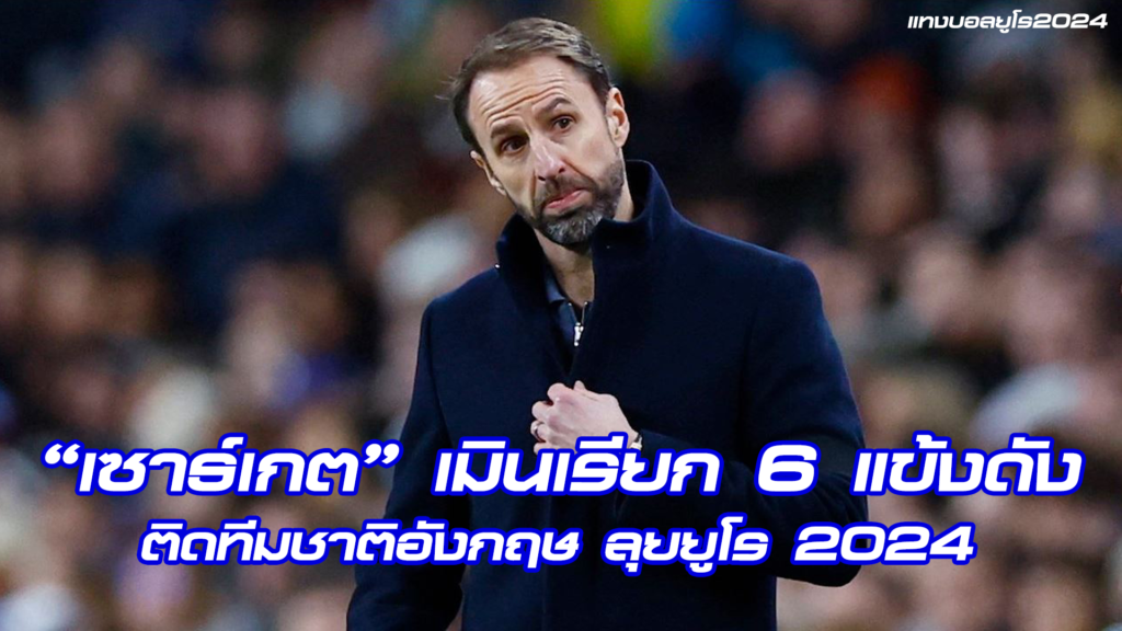 “เซาธ์เกต” เมินเรียก 6 แข้งดัง ติดทีมชาติอังกฤษ
