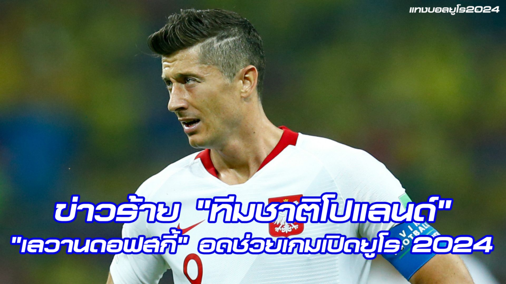 "โรเบิร์ต เลวานดอฟสกี้" อดช่วยเกมเปิดหัวบอลยูโร 2024